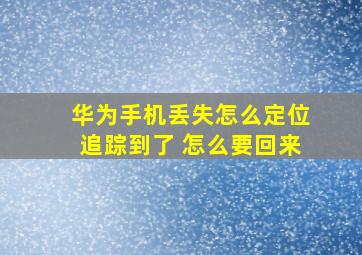 华为手机丢失怎么定位追踪到了 怎么要回来